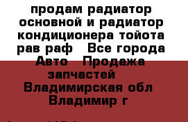 продам радиатор основной и радиатор кондиционера тойота рав раф - Все города Авто » Продажа запчастей   . Владимирская обл.,Владимир г.